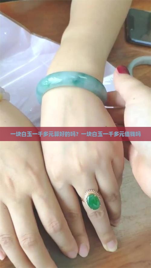 一块白玉一千多元算好的吗？一块白玉一千多元值钱吗