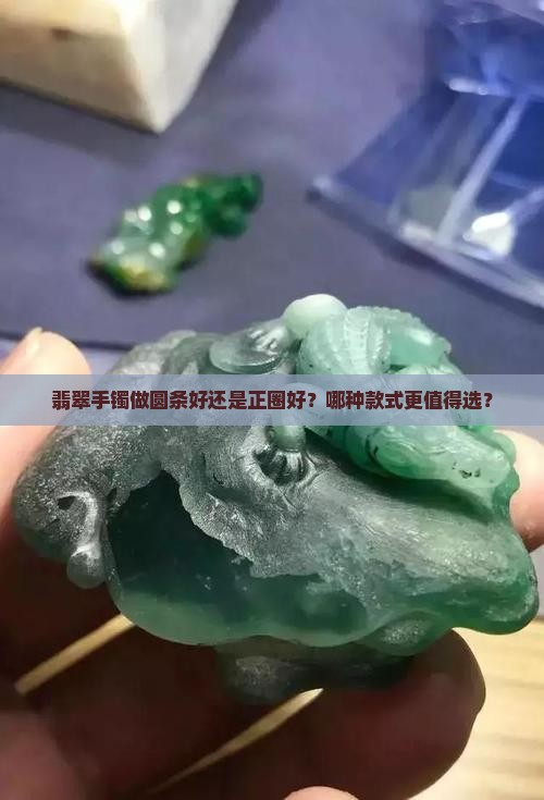 翡翠手镯做圆条好还是正圈好？哪种款式更值得选？