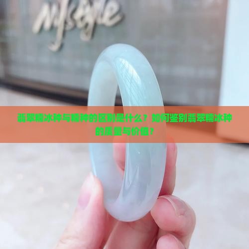 翡翠糯冰种与糯种的区别是什么？如何鉴别翡翠糯冰种的质量与价值？