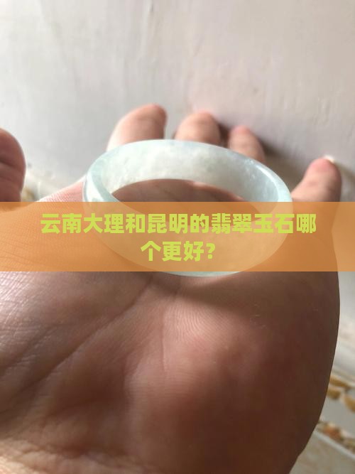 云南大理和昆明的翡翠玉石哪个更好？