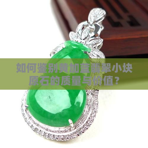 如何鉴别黄加蓝翡翠小块原石的质量与价值？