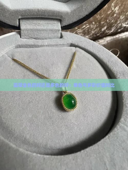 翡翠全色的好还是多色的好：单色与多彩价值对比