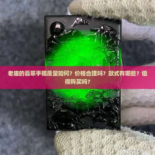老庙的翡翠手镯质量如何？价格合理吗？款式有哪些？值得购买吗？