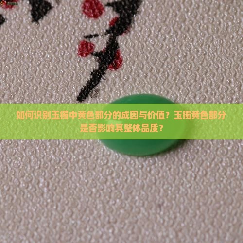 如何识别玉镯中黄色部分的成因与价值？玉镯黄色部分是否影响其整体品质？