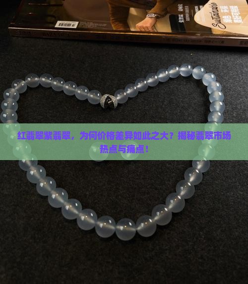 红翡翠紫翡翠，为何价格差异如此之大？揭秘翡翠市场热点与痛点！