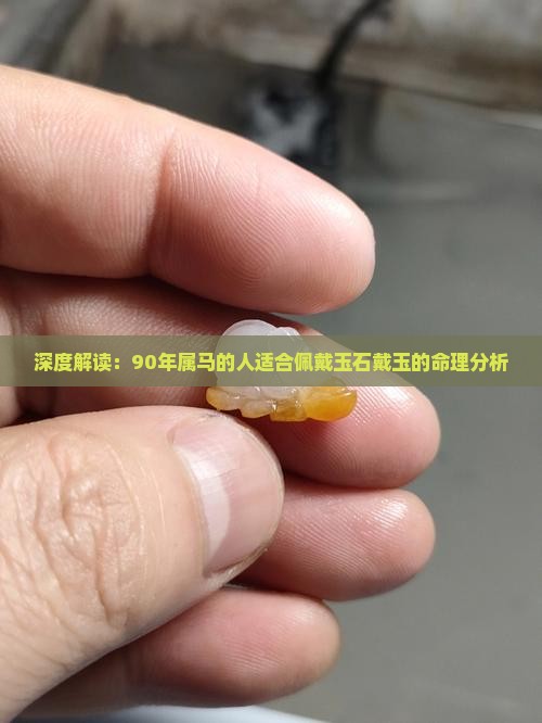 深度解读：90年属马的人适合佩戴玉石戴玉的命理分析