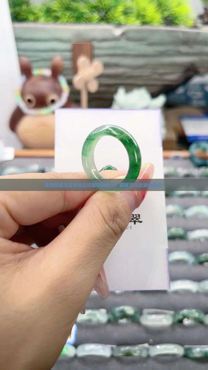 男性佩戴玉石手链应该戴在哪只手？揭秘流行趋势与痛点！