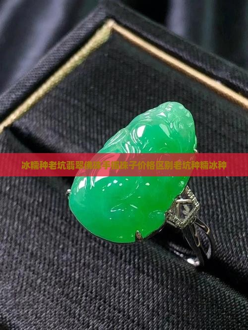 冰糯种老坑翡翠佛珠手镯珠子价格区别老坑种糯冰种