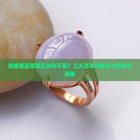 莫格隆翡翠原石为何不买？三大忌讳与购买注意事项揭秘