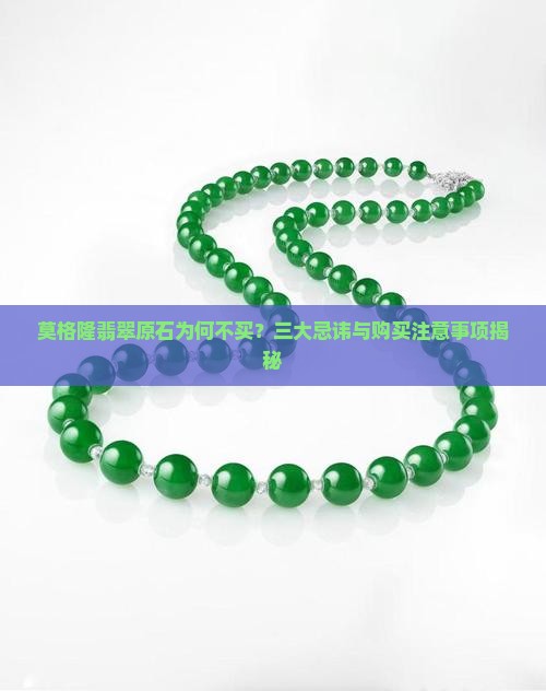 莫格隆翡翠原石为何不买？三大忌讳与购买注意事项揭秘