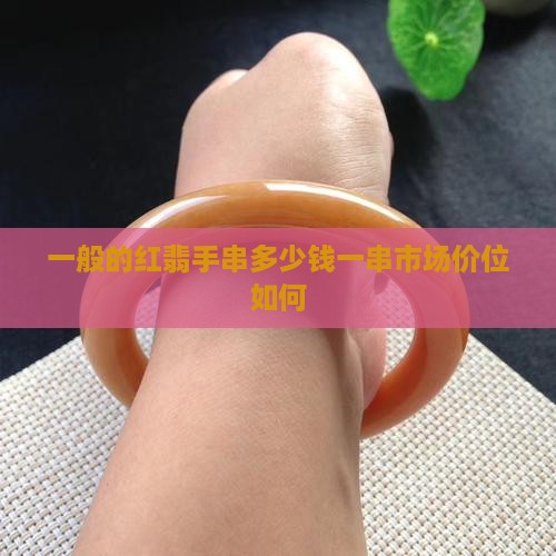 一般的红翡手串多少钱一串市场价位如何
