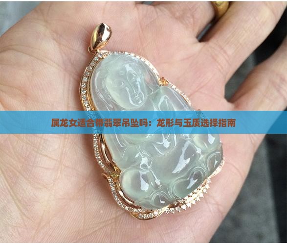 属龙女适合带翡翠吊坠吗：龙形与玉质选择指南