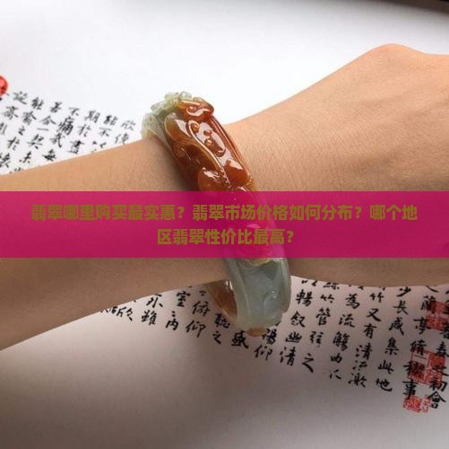 翡翠哪里购买最实惠？翡翠市场价格如何分布？哪个地区翡翠性价比最高？