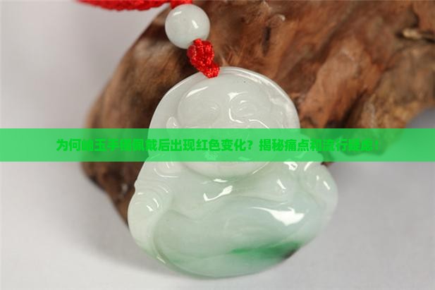 为何岫玉手镯佩戴后出现红色变化？揭秘痛点和流行疑虑！