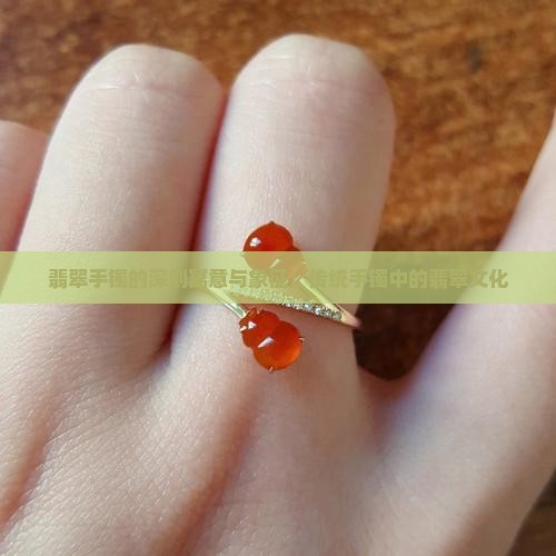 翡翠手镯的深刻寓意与象征：传统手镯中的翡翠文化