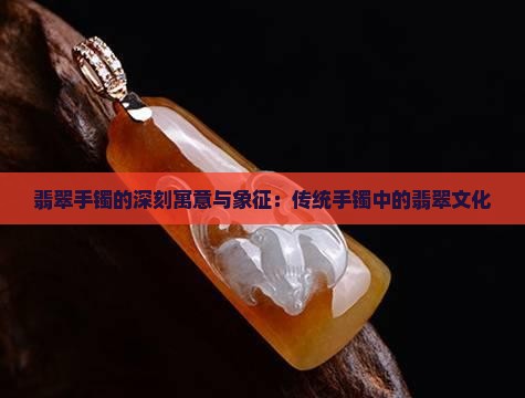 翡翠手镯的深刻寓意与象征：传统手镯中的翡翠文化