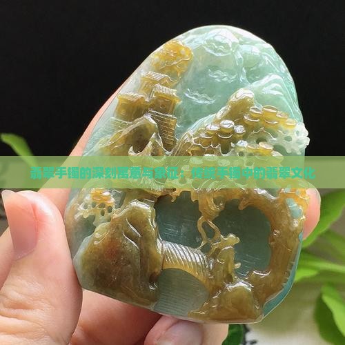 翡翠手镯的深刻寓意与象征：传统手镯中的翡翠文化