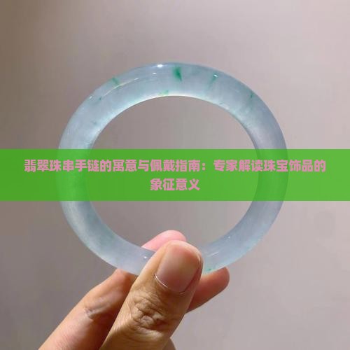 翡翠珠串手链的寓意与佩戴指南：专家解读珠宝饰品的象征意义