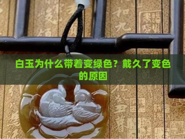 白玉为什么带着变绿色？戴久了变色的原因