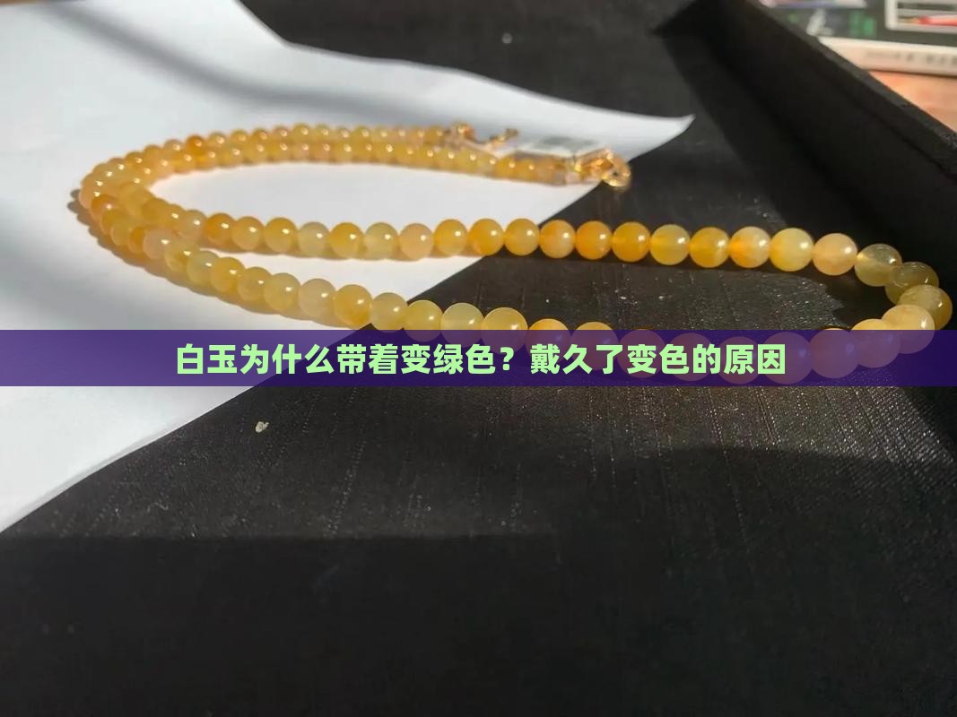 白玉为什么带着变绿色？戴久了变色的原因