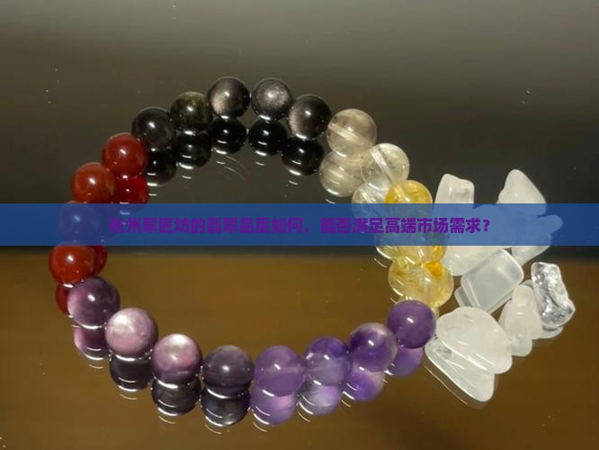 杭州翠匠坊的翡翠品质如何，能否满足高端市场需求？