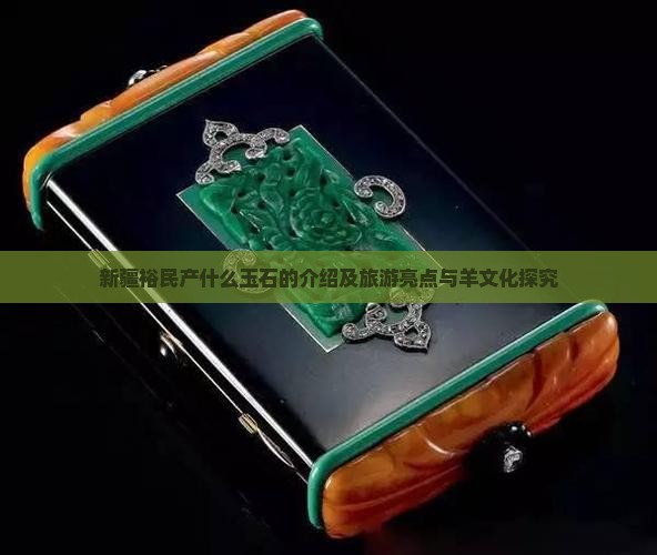 新疆裕民产什么玉石的介绍及旅游亮点与羊文化探究