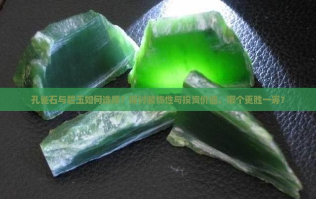 孔雀石与碧玉如何选择？探讨装饰性与投资价值，哪个更胜一筹？