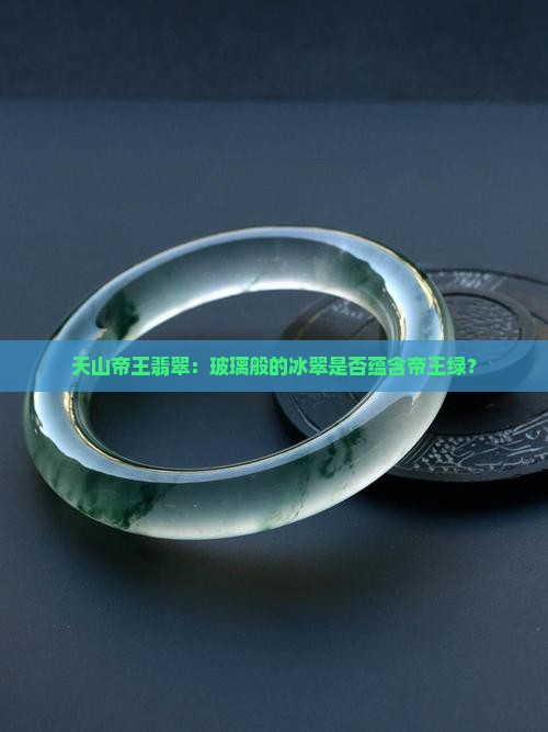 天山帝王翡翠：玻璃般的冰翠是否蕴含帝王绿？
