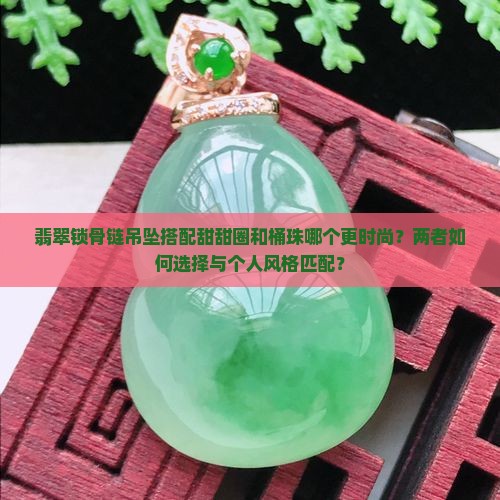 翡翠锁骨链吊坠搭配甜甜圈和桶珠哪个更时尚？两者如何选择与个人风格匹配？