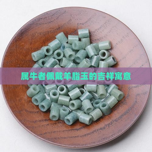 属牛者佩戴羊脂玉的吉祥寓意