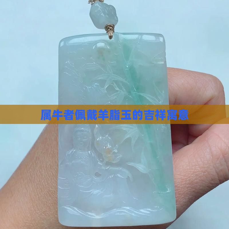 属牛者佩戴羊脂玉的吉祥寓意