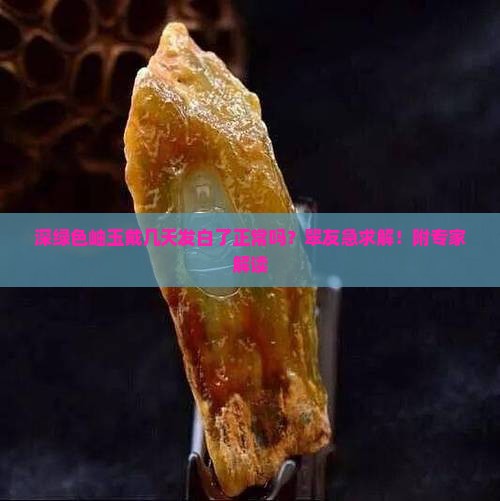 深绿色岫玉戴几天发白了正常吗？翠友急求解！附专家解读