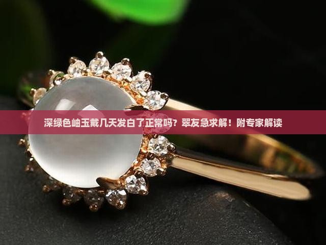 深绿色岫玉戴几天发白了正常吗？翠友急求解！附专家解读