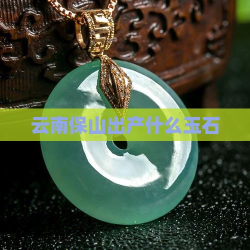 云南保山出产什么玉石