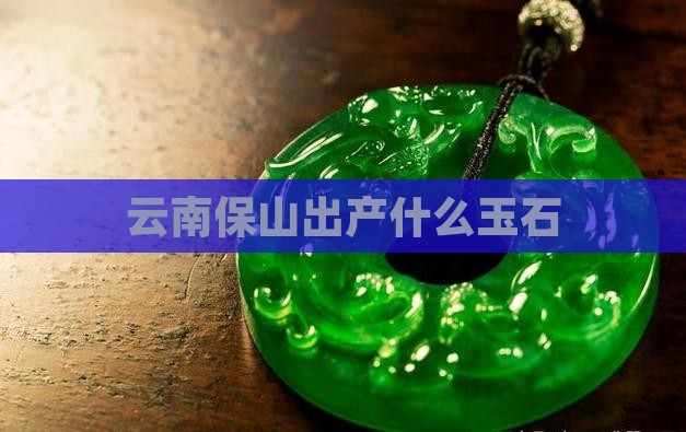 云南保山出产什么玉石