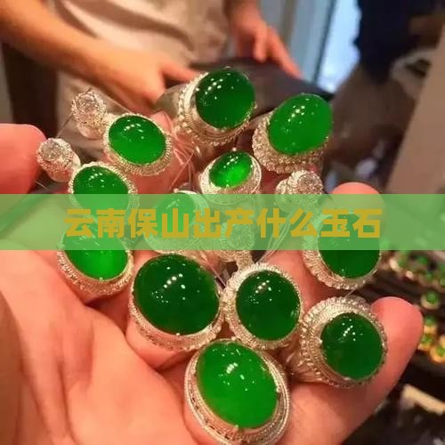 云南保山出产什么玉石