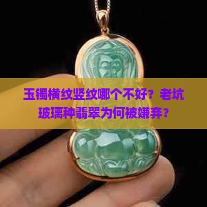 玉镯横纹竖纹哪个不好？老坑玻璃种翡翠为何被嫌弃？