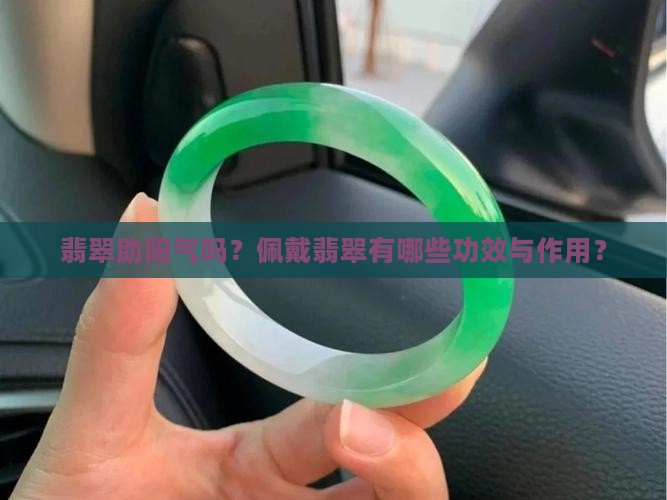 翡翠助阳气吗？佩戴翡翠有哪些功效与作用？
