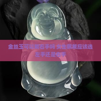 金丝玉可以戴右手吗 女生佩戴应该选左手还是右手