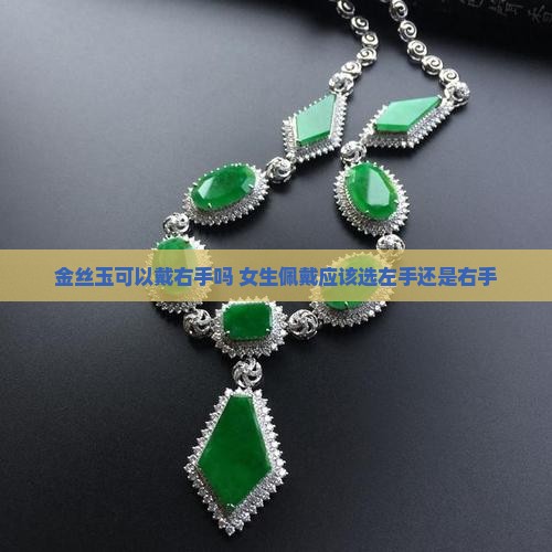 金丝玉可以戴右手吗 女生佩戴应该选左手还是右手