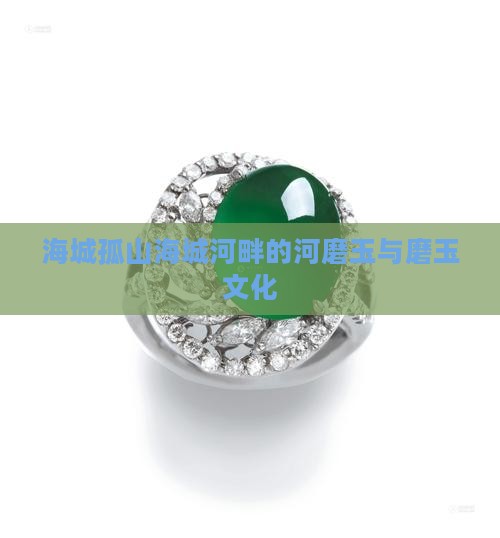 海城孤山海城河畔的河磨玉与磨玉文化