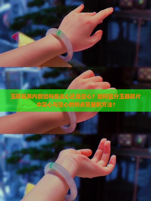 玉碎后其内部结构是实心还是空心？如何区分玉器碎片中实心与空心的特点及鉴别方法？