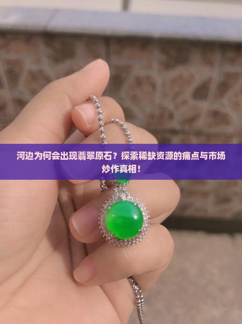 河边为何会出现翡翠原石？探索稀缺资源的痛点与市场炒作真相！