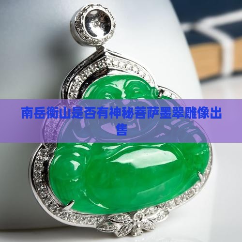 南岳衡山是否有神秘菩萨墨翠雕像出售