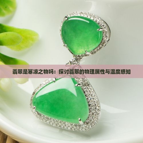 翡翠是寒凉之物吗：探讨翡翠的物理属性与温度感知