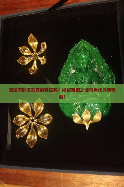 清漳河畔玉石真的存在吗？揭秘宝藏之谜与当代寻宝热潮！