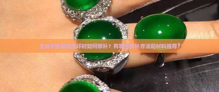 玉链子断裂或损坏时如何修补？有哪些修补方法和材料推荐？
