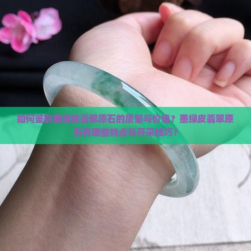 如何鉴别墨绿皮翡翠原石的质量与价值？墨绿皮翡翠原石有哪些特点与开采技巧？