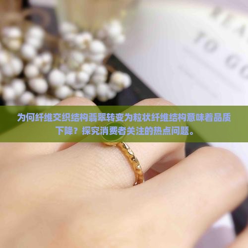 为何纤维交织结构翡翠转变为粒状纤维结构意味着品质下降？探究消费者关注的热点问题。