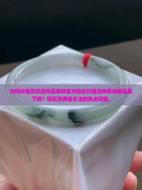 为何纤维交织结构翡翠转变为粒状纤维结构意味着品质下降？探究消费者关注的热点问题。